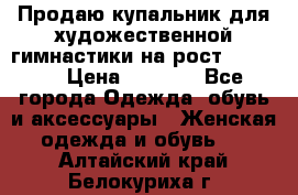 Продаю купальник для художественной гимнастики на рост 150-155 › Цена ­ 7 000 - Все города Одежда, обувь и аксессуары » Женская одежда и обувь   . Алтайский край,Белокуриха г.